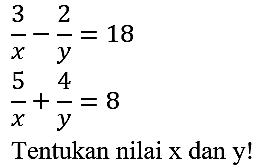 

(3)/(x)-(2)/(y)=18 
(5)/(x)+(4)/(y)=8


Tentukan nilai  x  dan  y  !