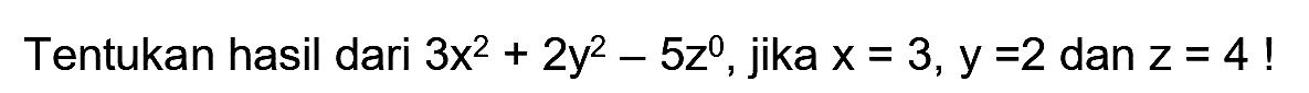 Tentukan hasil dari  3 x^(2)+2 y^(2)-5 z^(0) , jika  x=3, y=2  dan  z=4  !