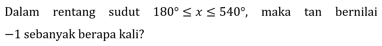 Dalam rentang sudut  180 <= x <= 540 , maka tan bernilai  -1  sebanyak berapa kali?