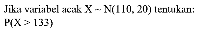Jika variabel acak  X ~ N(110,20)  tentukan:

P(X>133)
