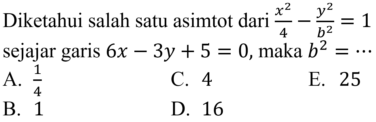 Diketahui salah satu asimtot dari  (x^(2))/(4)-(y^(2))/(b^(2))=1  sejajar garis  6 x-3 y+5=0 , maka  b^(2)=..