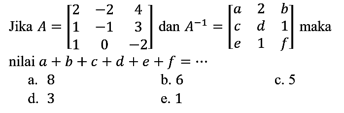 Jika  A=[2  -2  4  1  -1  3  1  0  -2]  dan  A^(-1)=[a  2  b  c  d  1  e  1  f]  maka nilai  a + b + c + d + e + f=.. 
