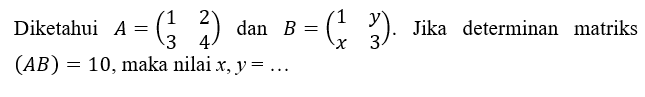 Diketahui A=(1 2 3 4) dan B=(1 y x 3) . Jika determinan matriks (A B)=10 , maka nilai x, y=...