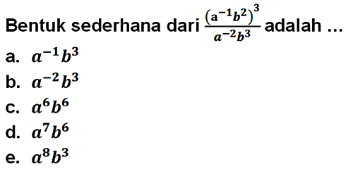 Bentuk sederhana dari ((a^(-1) b^2)^3)/(a^(-2) b^3) adalah ...