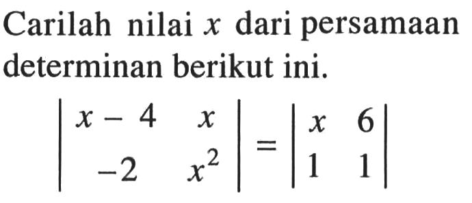 Carilah nilai x dari persamaan determinan berikut ini. |x-4 x -2 x^2|=|x 6 1 1|