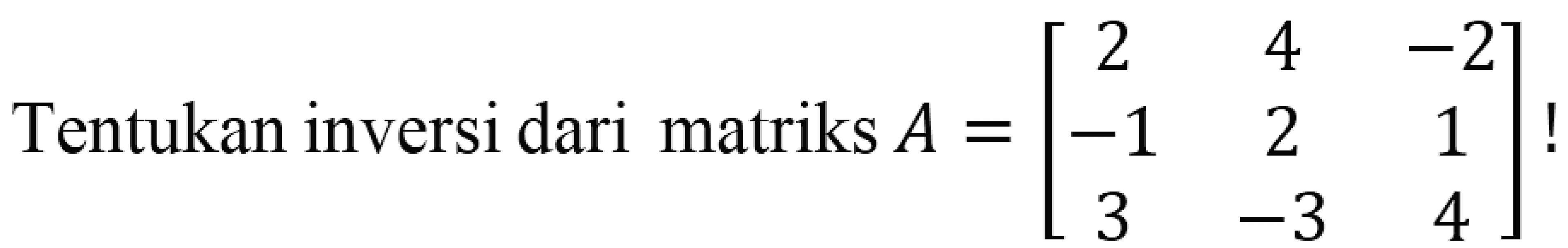 Tentukan inversi dari matriks A=[2 4 -2 -1 2 1 3 -3 4]!
