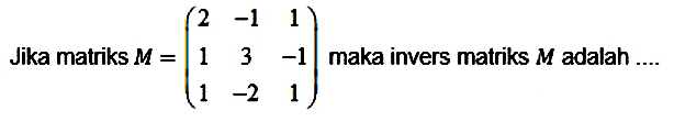 Jika matriks  M=(2  -1  1  1  3  -1  1  -2  1)  maka invers matriks  M  adalah ....