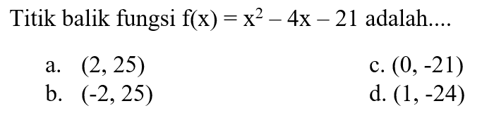 Titik balik fungsi f(x)=x^2-4x-21 adalah.... 