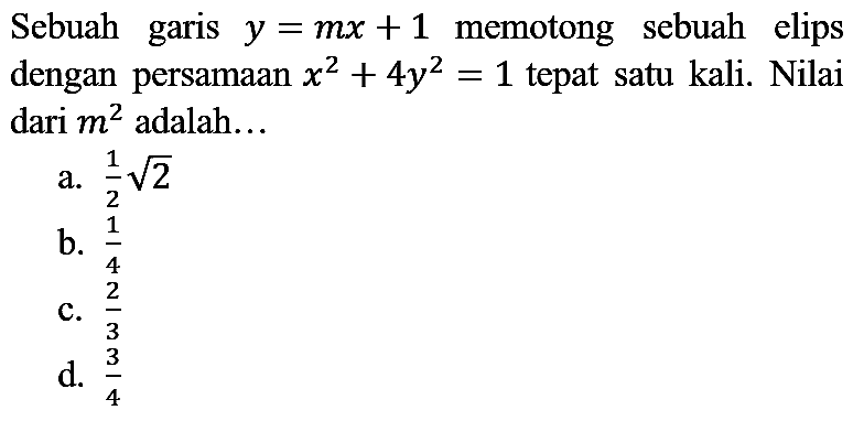 Sebuah garis  y=m x+1  memotong sebuah elips dengan persamaan  x^(2)+4 y^(2)=1  tepat satu kali. Nilai dari  m^(2)  adalah...