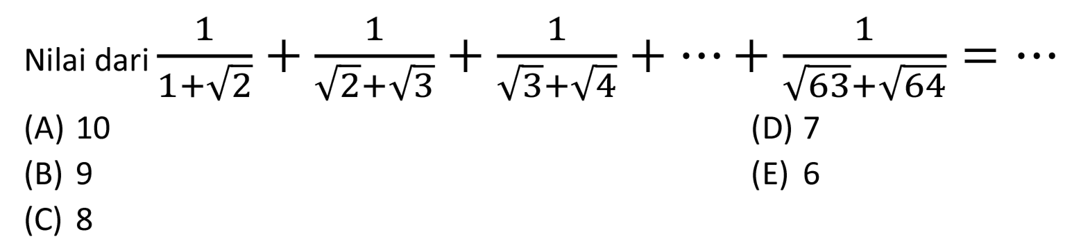  Nilai dari q/(1+akar(2)) 1/(akar(2)+akar(3))+1/(akar(3)+akar(4))+...+1/(akar(63)+akar(64))=.....  (A) 10 (D) 7 (B) 9 (E) 6 (C) 8