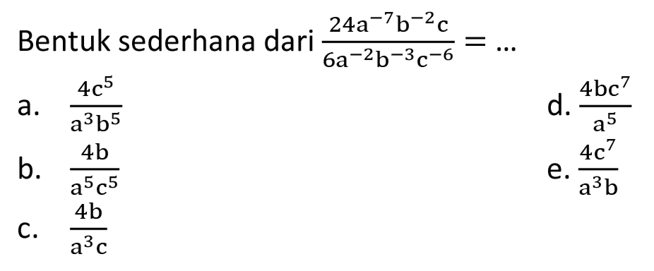 Bentuk sederhana dari (24a^(-7) b^(-2) c)/(6a^(-2) b^(-3) c^(-6)=...