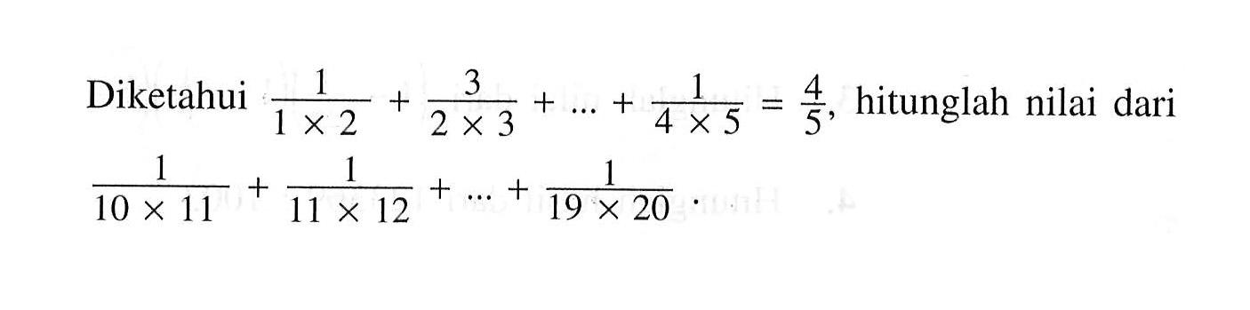 Diketahui 1/(1x2) + 3/(2x3) + ... + 1/(4x5) = 4/5, hitunglah nilai dari 1/(10x11) + 1/(11x12) + ... + 1/(19x20)