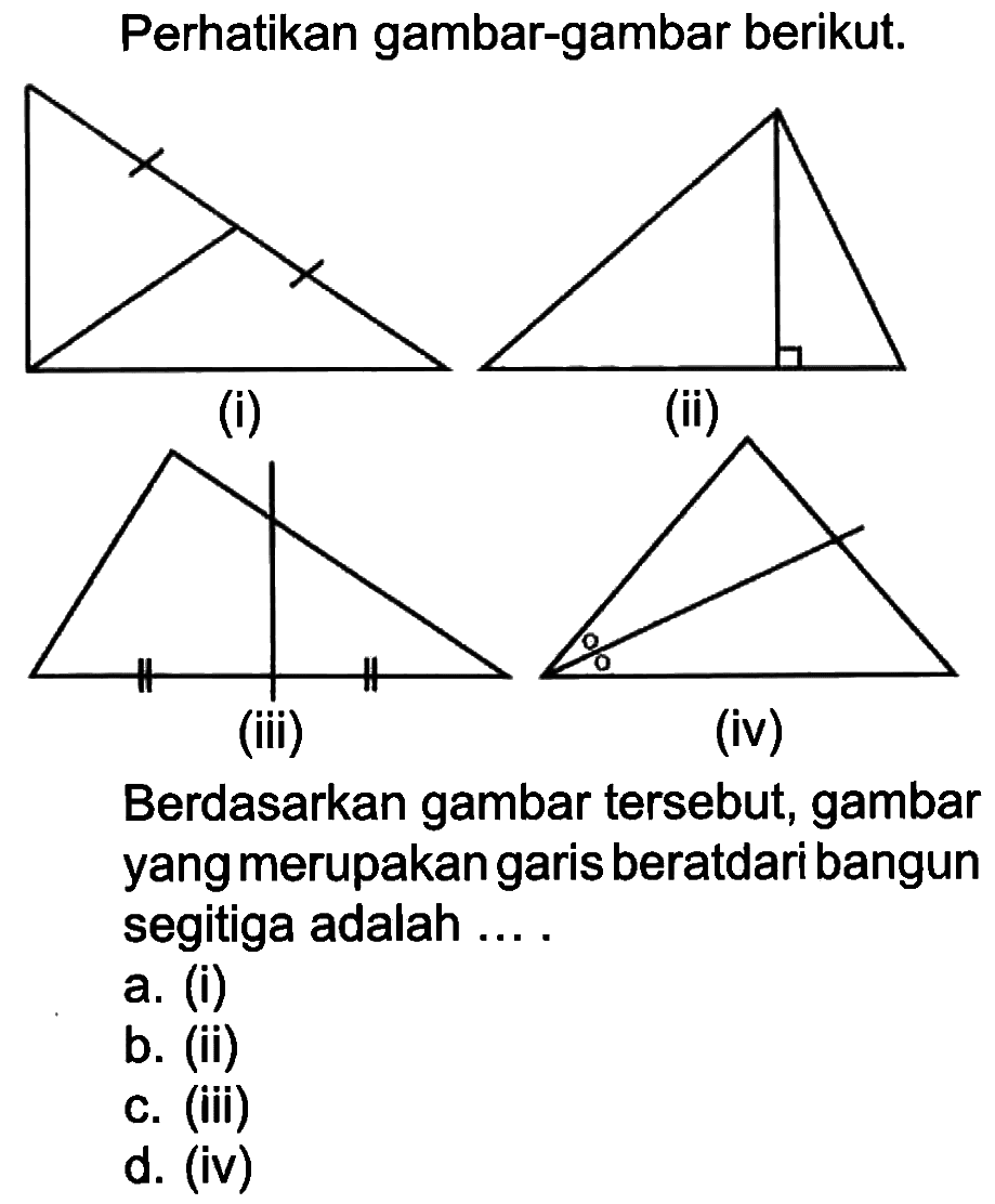 Perhatikan gambar-gambar berikut.Berdasarkan gambar tersebut, gambar yang merupakan garis beratdari bangun segitiga adalah ....a. (i)b. (ii)c. (iii)d. (iv)