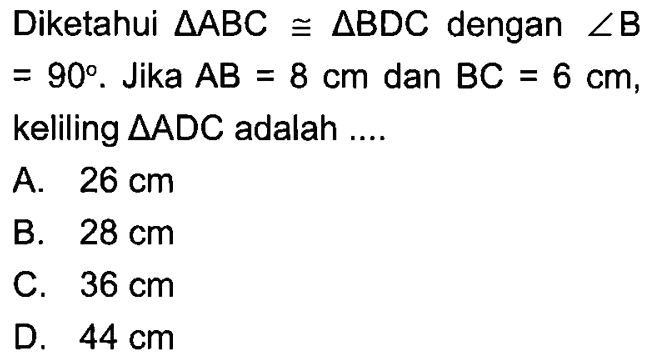 Diketahui segitiga ABC kongruen segitiga BDC dengan sudut B =90. Jika AB=8 cm dan BC=6 cm, keliling segitiga ADC adalah ....