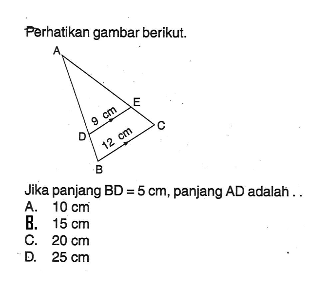 Perhatikan gambar berikut. A E 9 cm C D 12 cm BJika panjang  BD=5 cm , panjang  AD  adalah .