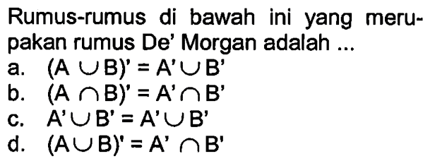 Rumus-rumus di bawah ini yang merupakan rumus De' Morgan adalah a. (A U B)' = A' U B' b. (A n B)' = A' n B' c. A' U B'=A' U B' d. (A u B)' =A' n B'