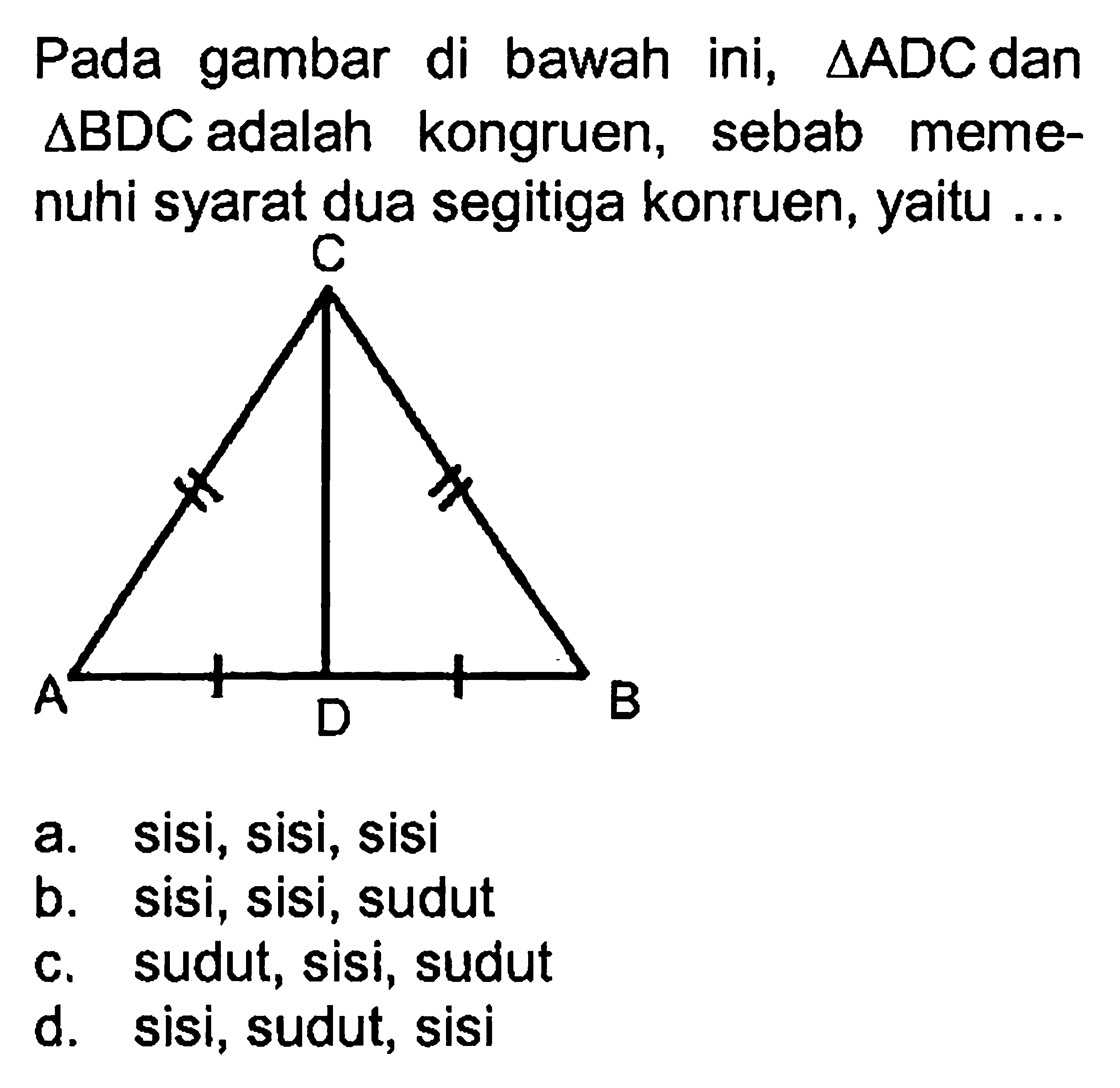 Pada gambar di bawah ini, segitiga ADC dan segitiga BDC adalah kongruen, sebab memenuhi syarat dua segitiga konruen, yaitu ...