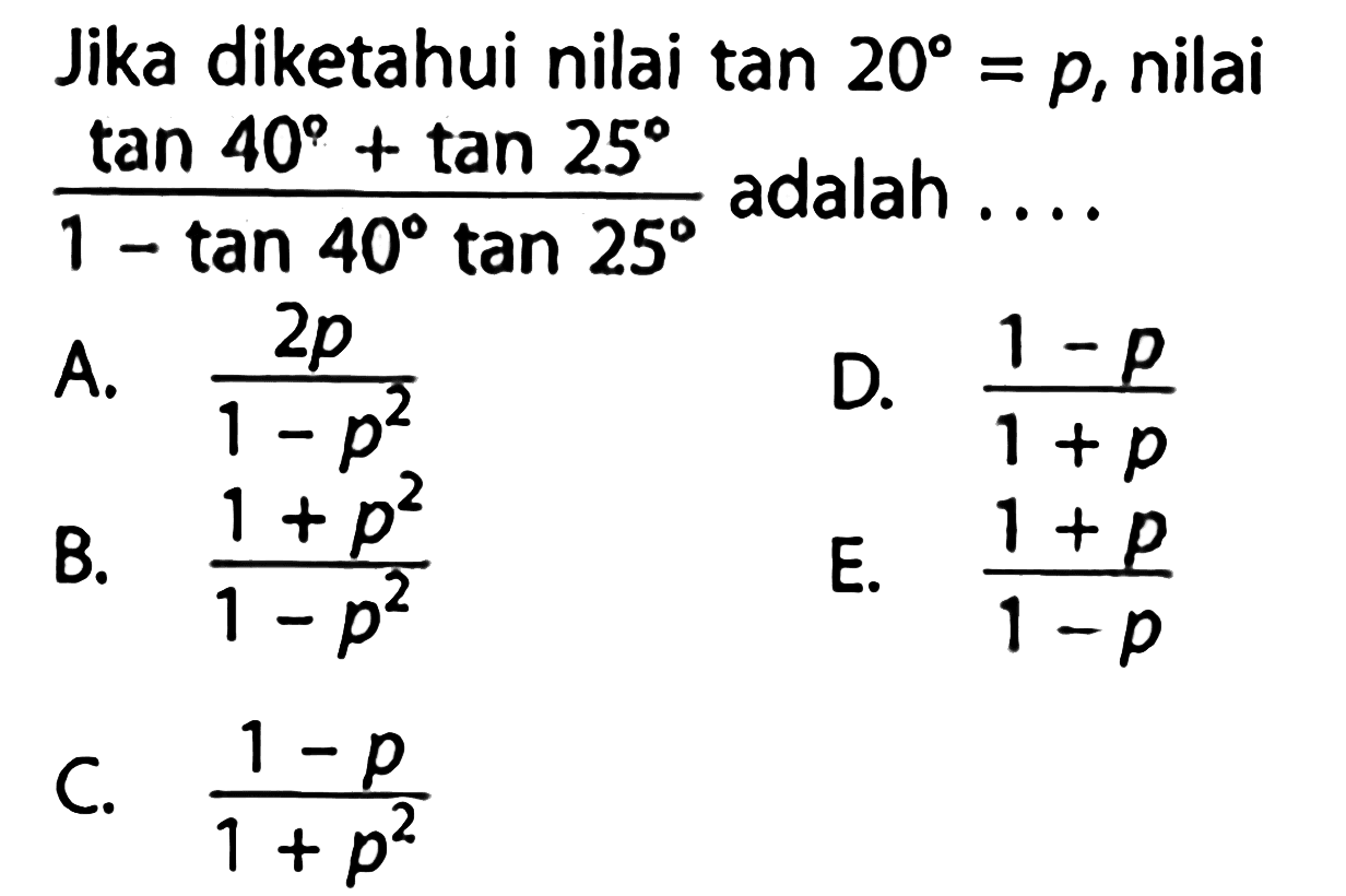 Jika diketahui nilai tan 20=p, nilai (tan 40+tan 25)/(1-tan 40 tan 25) adalah....