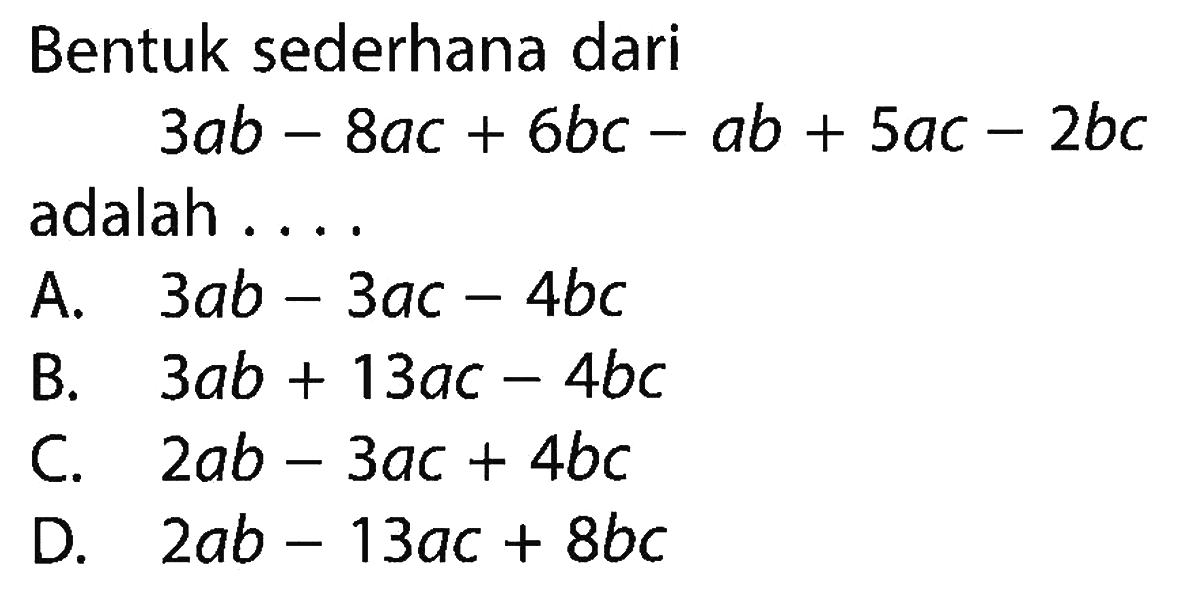 Bentuk sederhana dari 3ab - + 8ac 6bc - ab + 5ac - 2bc adalah . . . .
