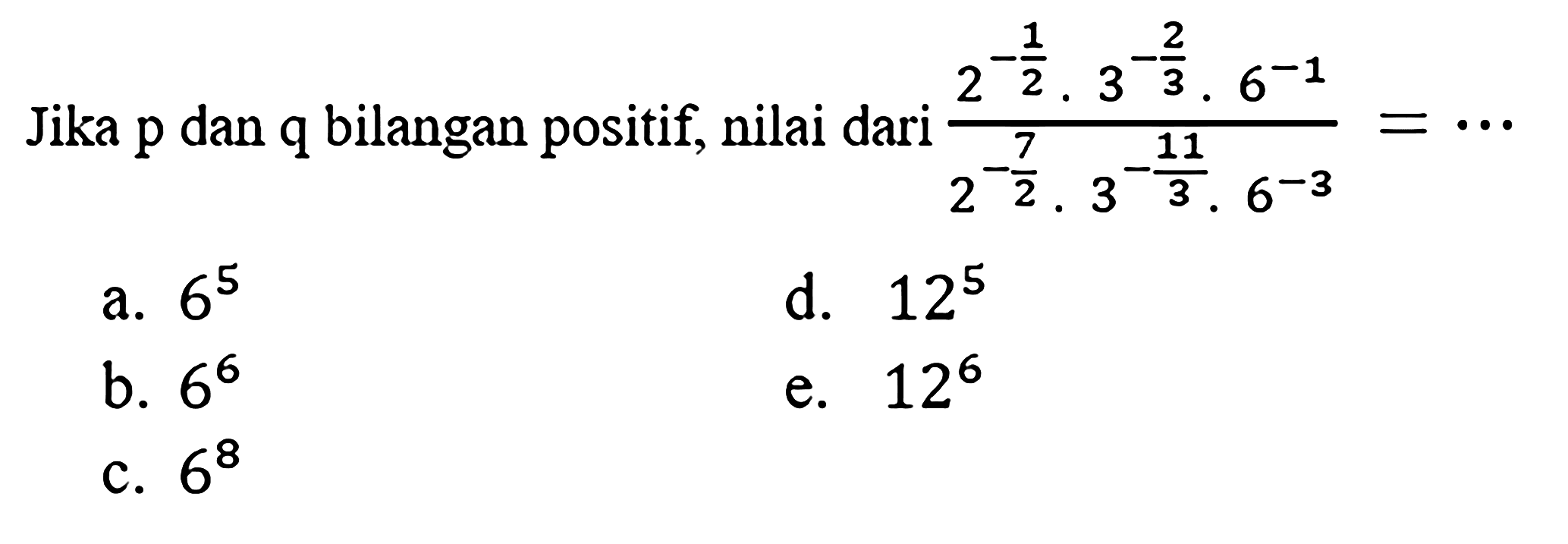 Jika p dan q bilangan positif, nilai dari (2^(-1/2(.3^(-2/3).6^(-1))/(2^(-7/2).3^(-11/3).6^(-3))=
