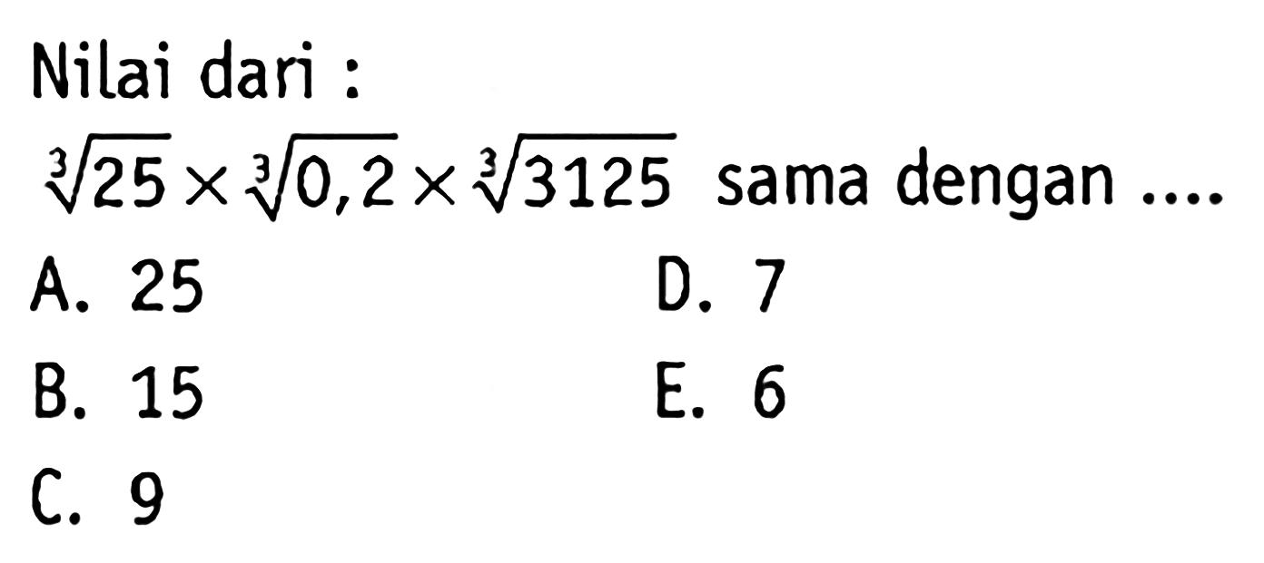 Nilai dari : 25^(1/3)x0,2^(1/3)x3125^(1/3) dengan sama ....