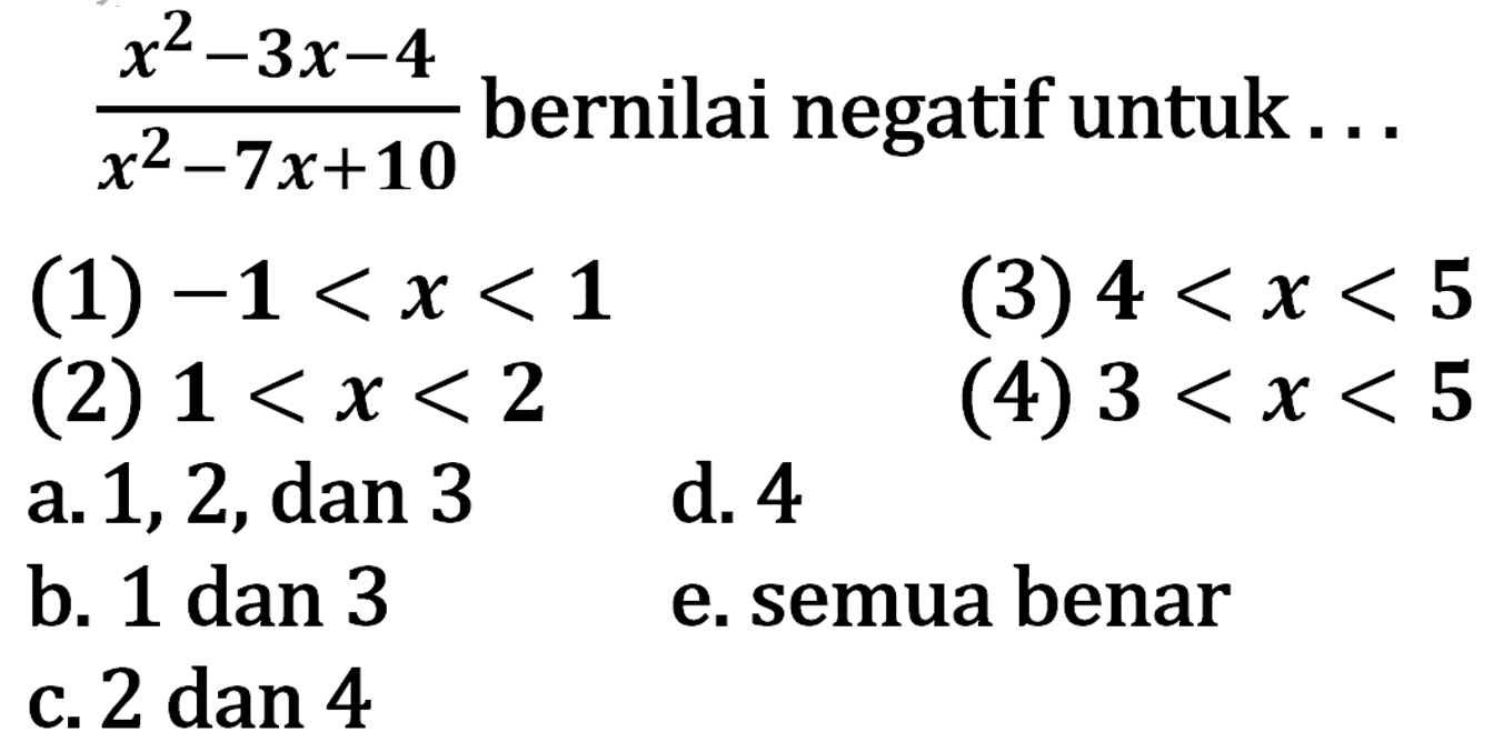 (x^2-3x-4)/(x^2-7x+10) bernilai negatifuntuk . . . (1) -1 < x < 1 (3) 4 < x < 5 (2) 1 < x < 2 (4) 3 < x < 5