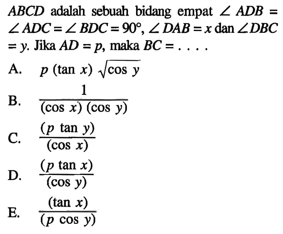 ABCD adalah sebuah bidang empat sudut ADB=sudut ADC=sudut BDC=90, sudut DAB=x dan sudut DBC=y. Jika AD=p, maka BC= ...