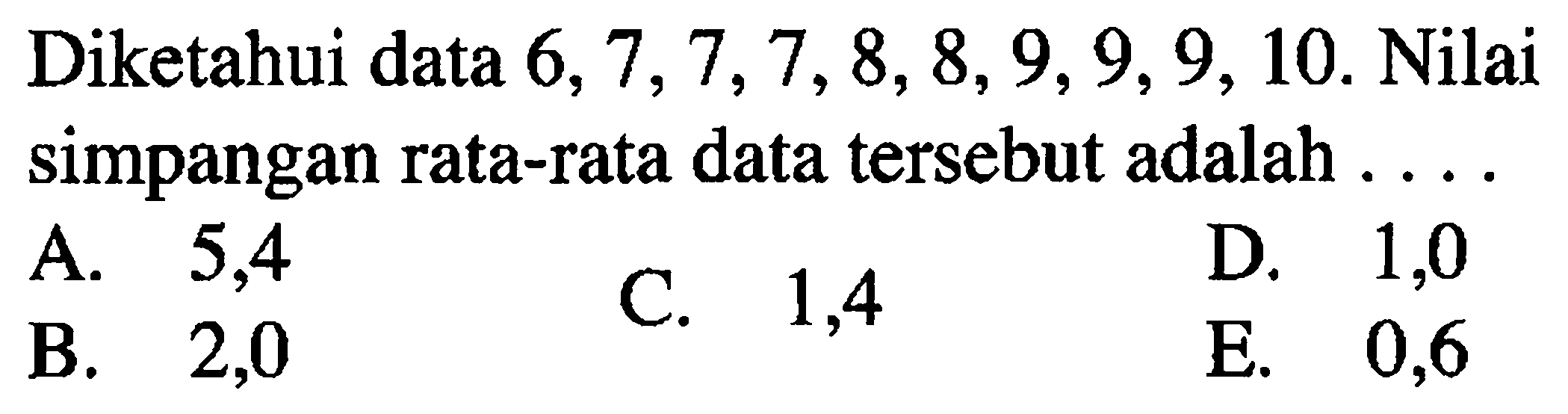 Diketahui data 6, 7, 7, 7, 8, 8, 9, 9, 9, 10. Nilai simpangan rata-rata data tersebut adalah ...