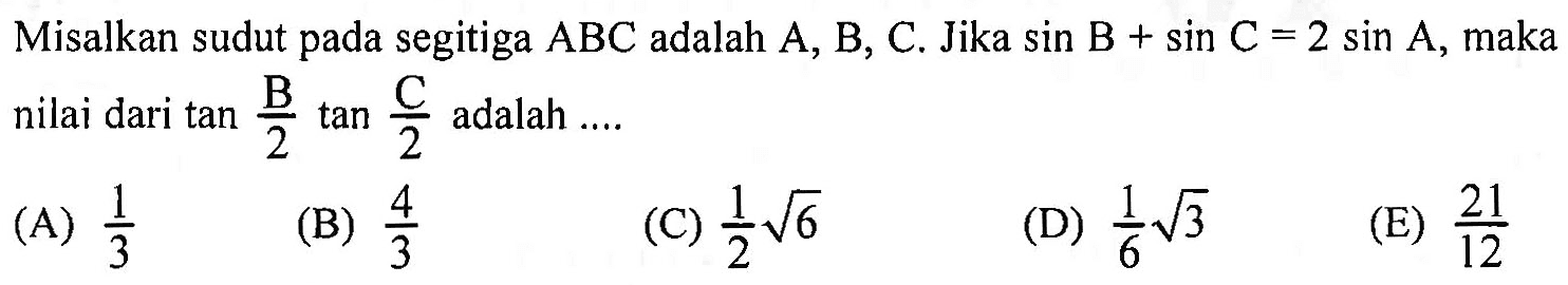 Misalkan sudut pada segitiga ABC adalah A, B, C. Jika sin B+sin =2 sin A, maka nilai dari tan B/2 tan C/2 adalah ...