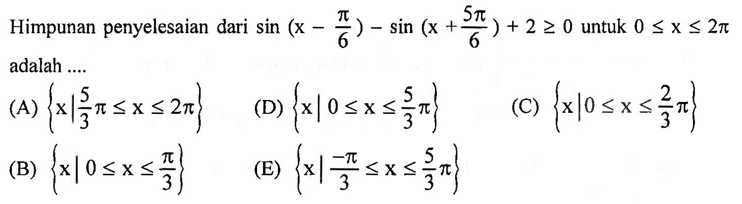 Himpunan penyelesaian dari sin(x-pi/6)-sin(x+5pi/6)+2>=0 untuk 0<=x<=2pi adalah ...