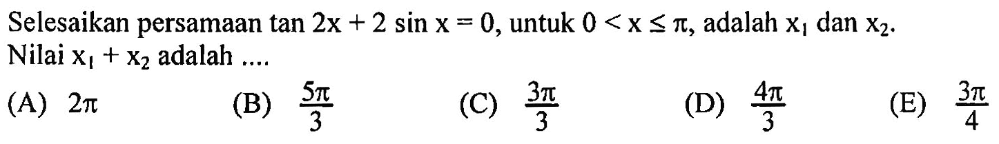 Selesaikan persamaan tan 2x+2 sin x = 0, untuk 0<x<=pi, adalah x1 dan x2. Nilai x1+x2 adalah ....