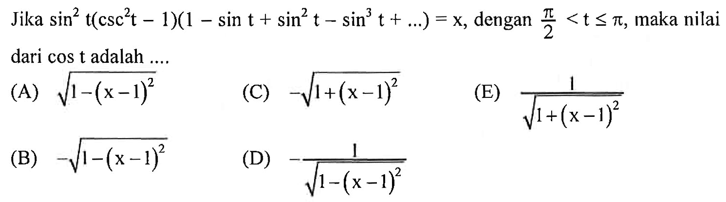 Jika sin^2t (csc^2 t -1)(1 - sin t + sin^2t - sin^3 t +....) = x, dengan pi/2 <t <=pi, maka nilai dari cos t adalah ...