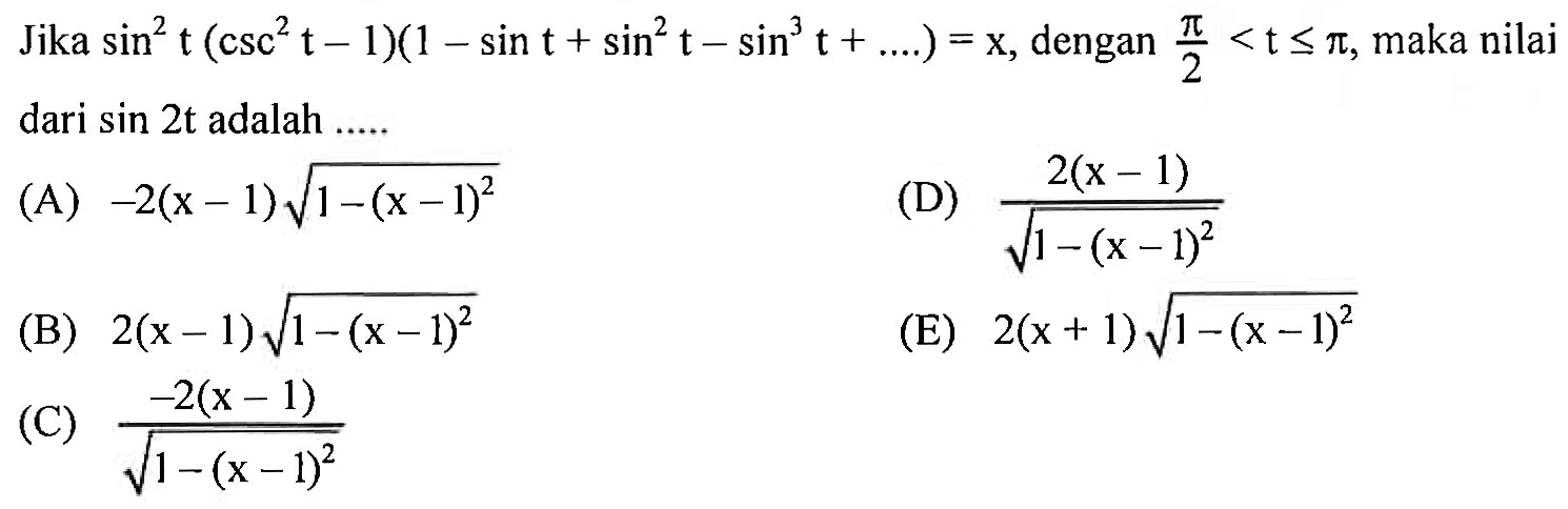 Jika sin^2t (csc^2 t -1)(1 - sin t + sin^2t - sin^3 t +....) = x, dengan pi/2 <t <=pi, maka nilai dari sin 2t adalah ...