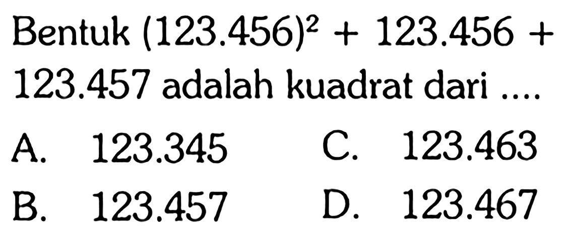 Bentuk  (123.456)^2 + 123.456 + 123.457  adalah kuadrat dari ....
