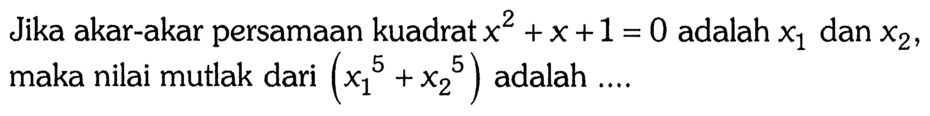 Jika akar-akar persamaan kuadrat x^2+x+1=0 adalah x1 dan x2, maka nilai mutlak dari (x1^5+x2^5) adalah ....
