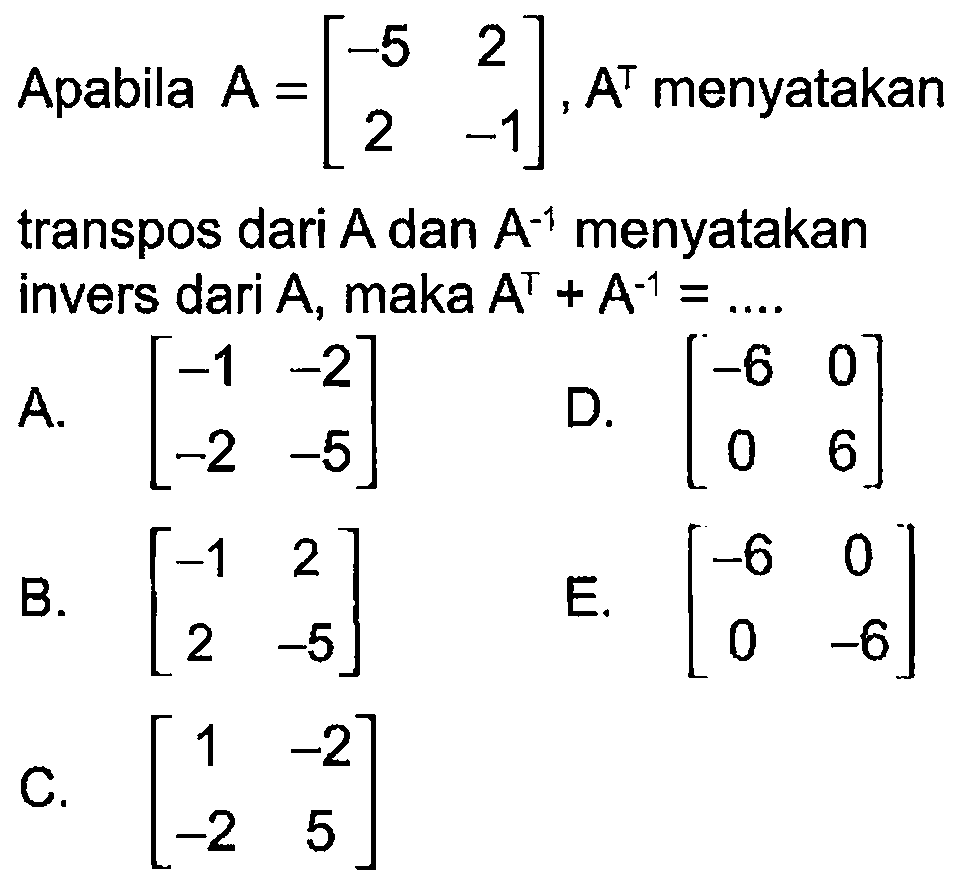 Apabila A=[-5 2 2 -1]. A^t menyatakan transpos dari A dan A^(-1) menyatakan invers dari A, maka A^T+A^(-1) = ...