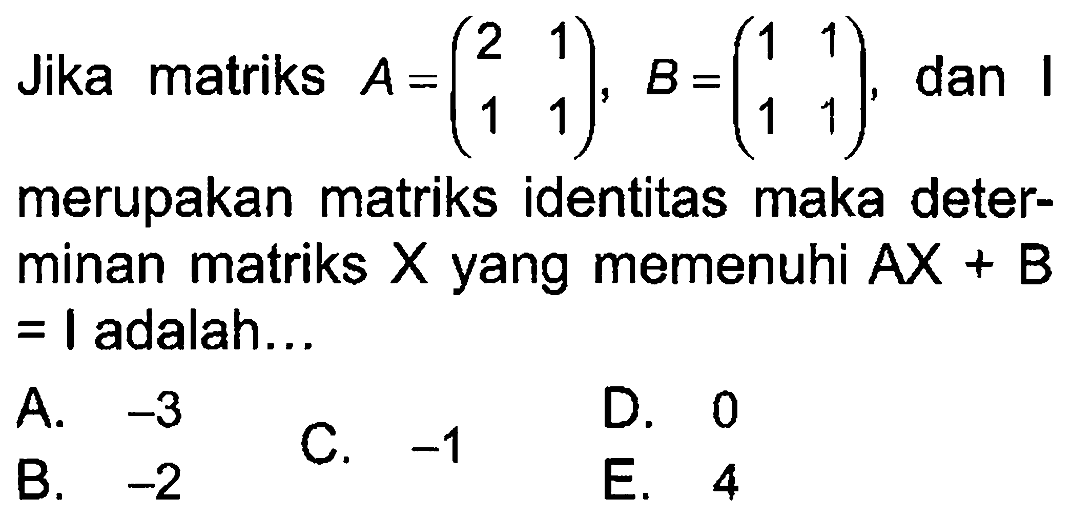 Jika matriks A=(2 1 1 1), B=(1 1 1 1), dan I merupakan matriks identitas maka deter- minan matriks X yang memenuhi AX+B=I adalah...