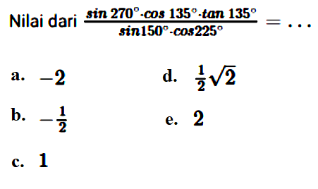 Nilai dari (sin 270.cos 135.tan 135)/(sin150.cos 225)=...
