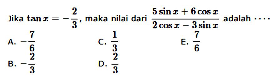 Jika tan x= -2/3, maka nilai dari (5 sin x+6 cos x)/(2 cos x-3 sin x) adalah ...