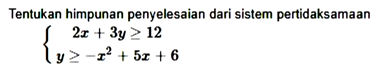 Tentukan himpunan penyelesaian dari sistem pertidaksamaan 2x+y>=12 y>=-x^2+5x+6