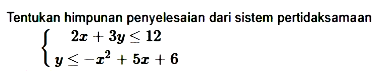 Tentukan himpunan penyelesaian dari sistem pertidaksamaan 2x+3y<=12 y<=-x^2+5x+6