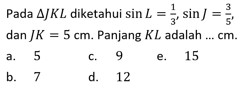 Pada segitiga JKL diketahui sin L=1/3, sin J=3/5 dan J K=5 cm. Panjang KL adalah ...  cm 