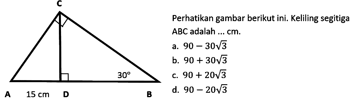 Perhatikan gambar berikut ini.C A D B 15 cm 30 Keliling segitiga ABC adalah ... cm. 