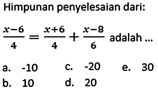 Himpunan penyelesaian dari: (x-6)/4 = (x+6)/4 + (x-8)/6 adalah ...