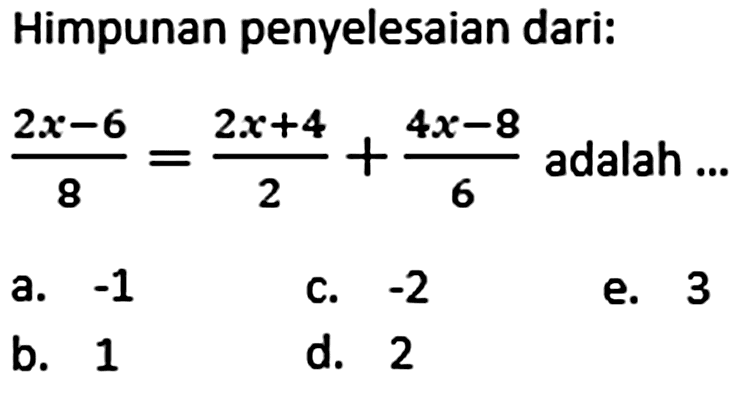 Himpunan penyelesaian dari: (2x-6)/8 = (2x+4)/2 + (4x-8)/6 adalah...