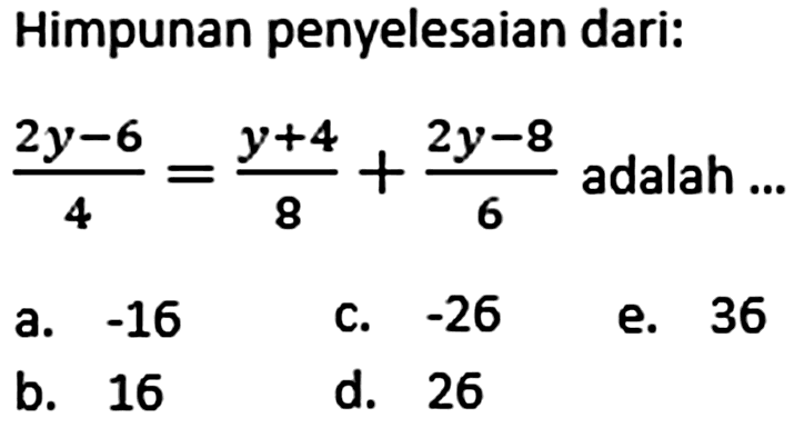 Himpunan penyelesaian dari: (2y-6)/4=(y+4)/8+(2y-8)/6 adalah ...