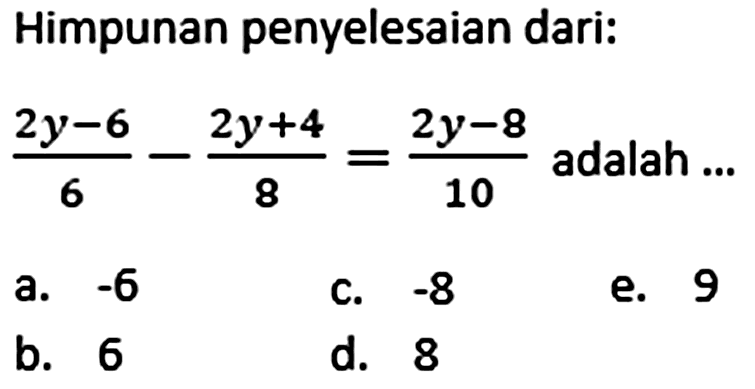 Himpunan penyelesaian dari: (2y-6)/6 - (2y+4)/8 = (2y-8)/10 adalah ...