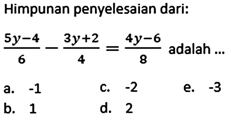 Himpunan penyelesaian dari: (5y-4)/6 - (3y+2)/4 = (4y-6)/8 adalah ...