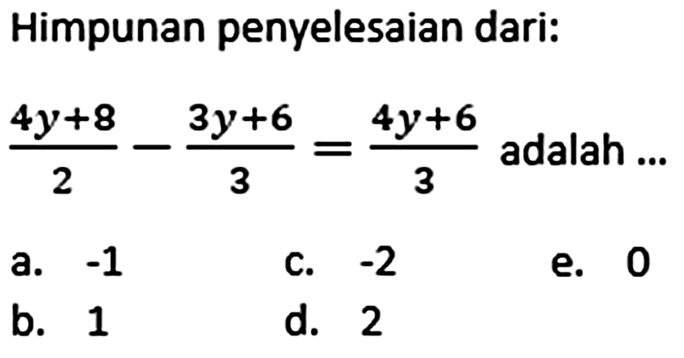 Himpunan penyelesaian dari: (4y+8)/2 - (3y+6)/3 = (4y+6)/3 adalah ...