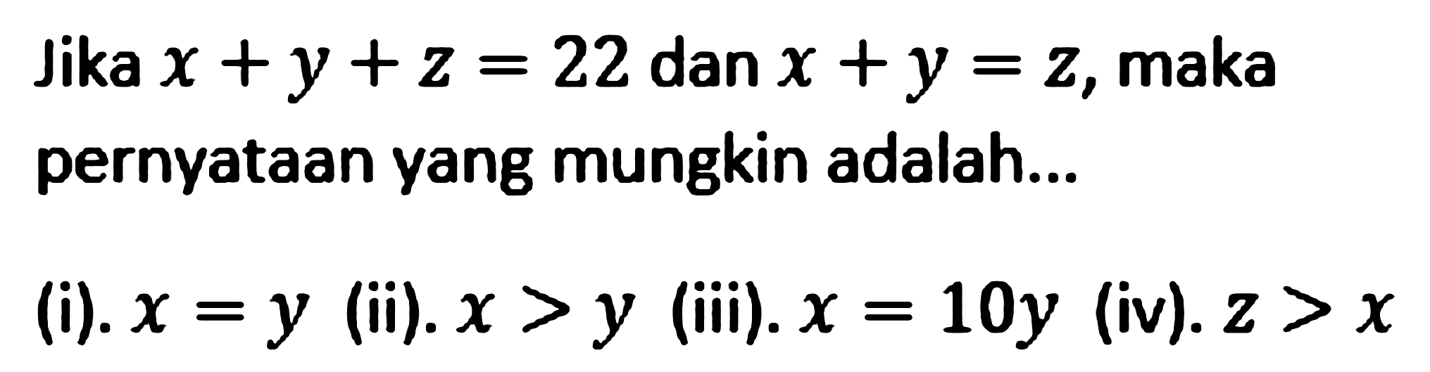 Jika x+y+z=14 dan x+y=z, maka pernyataan yang mungkin adalah... (i). x=y (ii). x>y (iii). x=10y (iv). z>x